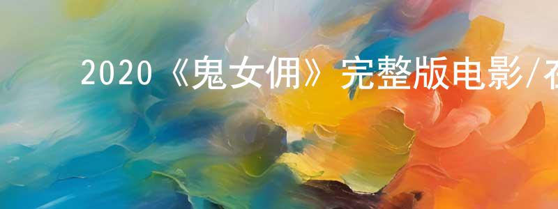 ﻿2020《鬼女佣》完整版电影/在线观看/百度云-美剧天堂 ﻿曹广荣的blog